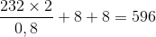 {{232 \times 2} \over {0,8}} + 8 + 8 = 596