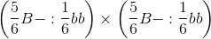 \left( {{5 \over 6}B - :{1 \over 6}bb} \right) \times \left( {{5 \over 6}B - :{1 \over 6}bb} \right)