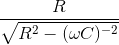 \frac{R}{\sqrt{R^{2}-(\omega C)^{-2}}}