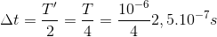 \Delta t = {{T'} \over 2} = {T \over 4} = {{{{10}^{ - 6}}} \over 4}2,{5.10^{ - 7}}s