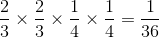{2 \over 3} \times {2 \over 3} \times {1 \over 4} \times {1 \over 4} = {1 \over {36}}