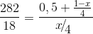 {{282} \over {18}} = {{0,5 + {{1 - x} \over 4}} \over {{\raise0.7ex\hbox{$x$} \!\mathord{\left/ {\vphantom {x 4}}\right.\kern-\nulldelimiterspace} \!\lower0.7ex\hbox{$4$}}}}