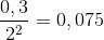 {{0,3} \over {{2^2}}} = 0,075