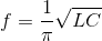 f = {1 \over \pi }\sqrt {LC}