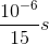 {{{{10}^{ - 6}}} \over {15}}s