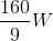 \frac{160}{9}W
