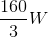 \frac{160}{3}W