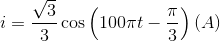 i = {{\sqrt 3 } \over 3}\cos \left( {100\pi t - {\pi \over 3}} \right)\left( A \right)