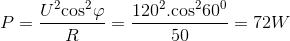 P = {{{U^2}{{\cos }^2}\varphi } \over R} = {{{{120}^2}.{{\cos }^2}{{60}^0}} \over {50}} = 72W