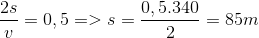{{2s} \over v} = 0,5 = > s = {{0,5.340} \over 2} = 85m