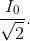 {{{I_0}} \over {\sqrt 2 }}.