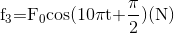 {{\rm{f}}_{\rm{3}}}{\rm{ = }}{{\rm{F}}_{\rm{0}}}{\rm{cos(10\pi t + }}{{\rm{\pi }} \over {\rm{2}}}{\rm{)(N)}}