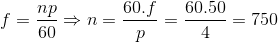 f = {{np} \over {60}} \Rightarrow n = {{60.f} \over p} = {{60.50} \over 4} = 750