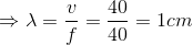 \Rightarrow \lambda = {v \over f} = {{40} \over {40}} = 1cm