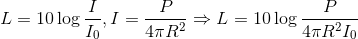 L = 10\log {I \over {{I_0}}},I = {P \over {4\pi {R^2}}} \Rightarrow L = 10\log {P \over {4\pi {R^2}{I_0}}}