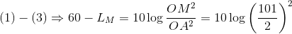 \left( 1 \right) - \left( 3 \right) \Rightarrow 60 - {L_M} = 10\log {{O{M^2}} \over {O{A^2}}} = 10\log {\left( {{{101} \over 2}} \right)^2}