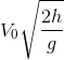 {V_0}\sqrt {{{2h} \over g}}