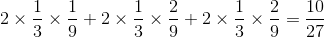 2 \times {1 \over 3} \times {1 \over 9} + 2 \times {1 \over 3} \times {2 \over 9} + 2 \times {1 \over 3} \times {2 \over 9} = {{10} \over {27}}