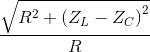 {{\sqrt {{R^2} + {{\left( {{Z_L} - {Z_C}} \right)}^2}} } \over R}