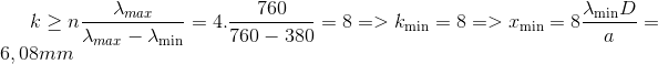 k \ge n{{{\lambda _{max}}} \over {{\lambda _{max}} - {\lambda _{\min }}}} = 4.{{760} \over {760 - 380}} = 8 = > {k_{\min }} = 8 = > {x_{\min }} = 8{{{\lambda _{\min }}D} \over a} = 6,08mm