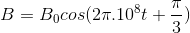 B = {B_0}cos(2\pi {.10^8}t + {\pi \over 3})