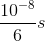 {{{{10}^{ - 8}}} \over 6}s