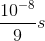 {{{{10}^{ - 8}}} \over 9}s