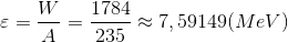\varepsilon = {W \over A} = {{1784} \over {235}} \approx 7,59149(MeV)
