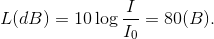 L(dB) = 10\log {I \over {{I_0}}} = 80(B).