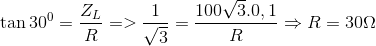 \tan {30^0} = {{{Z_L}} \over R} = > {1 \over {\sqrt 3 }} = {{100\sqrt 3 .0,1} \over R} \Rightarrow R = 30\Omega