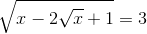 \sqrt{x-2\sqrt{x}+1}=3