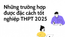 Những trường hợp được đặc cách tốt nghiệp THPT 2025