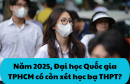 Năm 2025, Đại học Quốc gia TPHCM có còn xét học bạ THPT?