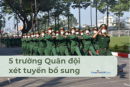 5 trường quân đội xét bổ sung 2024