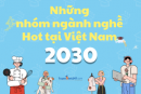 Những nhóm ngành nghề Hot ở Việt Nam năm 2030