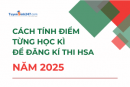 Cách tính điểm từng học kì để đăng kí thi HSA năm 2025