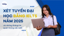 Xét tuyển Đại học bằng IELTS năm 2025