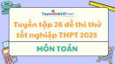 Tuyển tập 26 đề thi thử tốt nghiệp THPT 2025 môn Toán (Có đáp án)