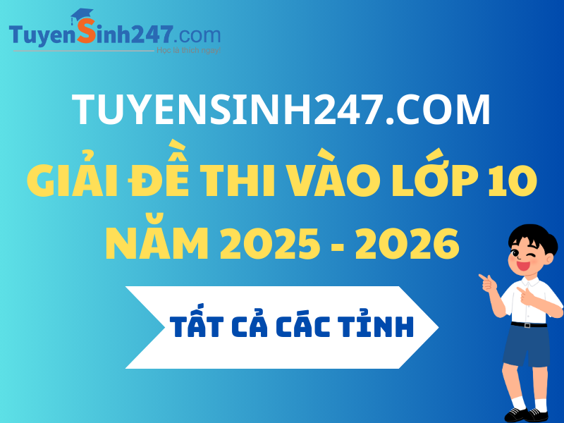 Tuyensinh247 giải đề thi vào lớp 10 năm 2025 - Tất cả các tỉnh
