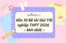 Gần 10 đề thi thử tốt nghiệp THPT 2026 - Mới nhất