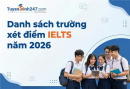 Danh sách trường xét điểm thi IELTS 2026