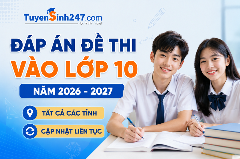 Đáp án đề thi vào lớp 10 năm 2026 - 2027 - Tất cả các tỉnh