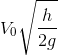 {V_0}\sqrt {{h \over {2g}}}