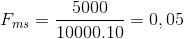 {F_{ms}} = {{5000} \over {10000.10}} = 0,05