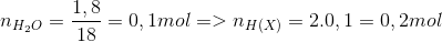 n_{H_{2}O}=\frac{1,8}{18}=0,1 mol => n_{H(X)}=2.0,1=0,2 mol