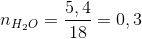 n_{H_{2}O}=\frac{5,4}{18}=0,3