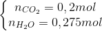 \left\{\begin{matrix} n_{CO_{2}}=0,2 mol\\ n_{H_{2}O}=0,275 mol \end{matrix}\right.