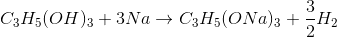 C_{3}H_{5}(OH)_{3}+ 3Na \rightarrow C_{3}H_{5}(ONa)_{3}+\frac{3}{2}H_{2}