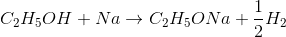 C_{2}H_{5}OH + Na\rightarrow C_{2}H_{5}ONa + \frac{1}{2}H_{2}