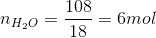 n_{H_{2}O}=\frac{108}{18}=6 mol